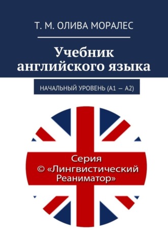 Татьяна Олива Моралес. Учебник английского языка. Начальный уровень (А1 – А2)