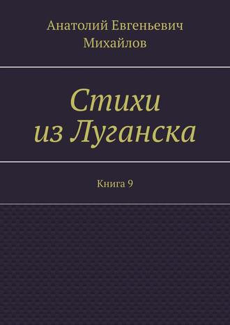 Анатолий Евгеньевич Михайлов. Стихи из Луганска. Книга 9