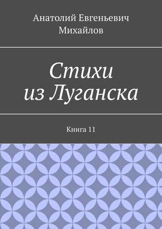 Анатолий Евгеньевич Михайлов. Стихи из Луганска. Книга 11