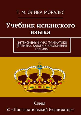 Обложка книги «Учебник испанского языка. Интенсивный курс грамматики (времена, залоги и наклонения глагола)»