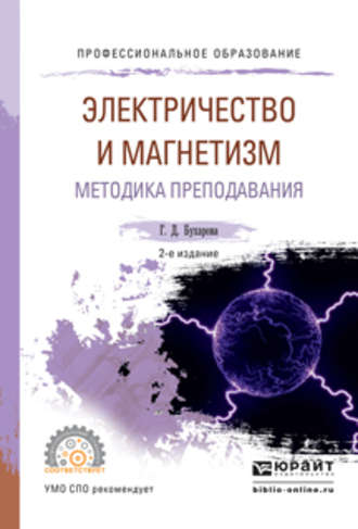 Галина Дмитриевна Бухарова. Физика. Электричество и магнетизм. Методика преподавания 2-е изд., испр. и доп. Учебное пособие для СПО