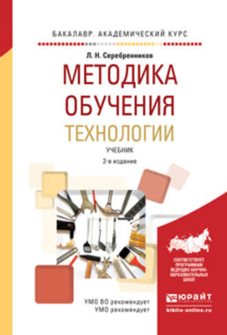 Лев Николаевич Серебренников. Методика обучения технологии 2-е изд., испр. и доп. Учебник для академического бакалавриата