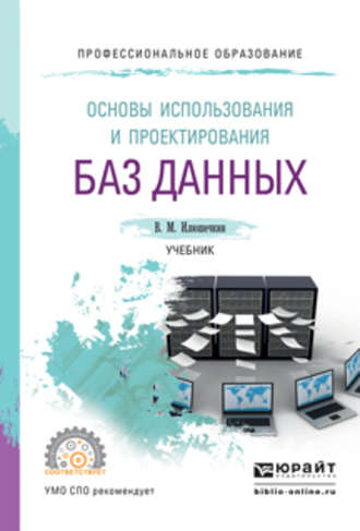 Владимир Михайлович Илюшечкин. Основы использования и проектирования баз данных, испр. и доп. Учебник для СПО