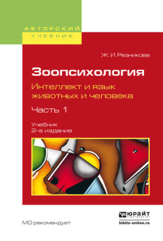 Жанна Ильинична Резникова. Зоопсихология. Интеллект и язык животных и человека. В 2 ч. Часть 1 2-е изд., испр. и доп. Учебник для вузов