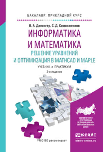 Виктор Алексеевич Далингер. Информатика и математика. Решение уравнений и оптимизация в mathcad и maple 2-е изд., испр. и доп. Учебник и практикум для прикладного бакалавриата