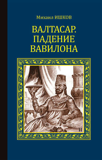 Михаил Ишков. Валтасар. Падение Вавилона