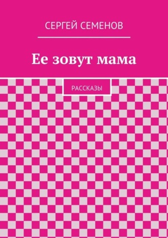 Cергей Семенов. Ее зовут мама. Рассказы