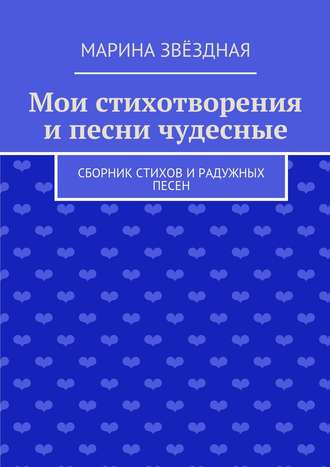 Обложка книги «Мои стихотворения и песни чудесные. Сборник стихов и радужных песен»