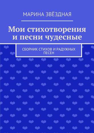 Марина Звёздная. Мои стихотворения и песни чудесные. Сборник стихов и радужных песен