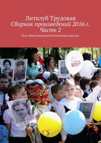 Литклуб Трудовая. Сборник произведений 2016 г. Часть 2. Под общей редакцией Владимира Броудо