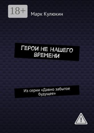 Обложка книги «Герои не нашего времени. Из серии «Давно забытое будущее»»