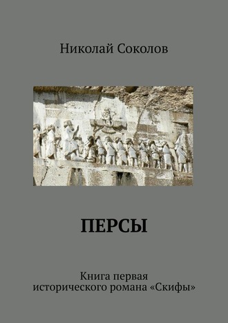 Николай Соколов. Персы. Книга первая исторического романа «Скифы»