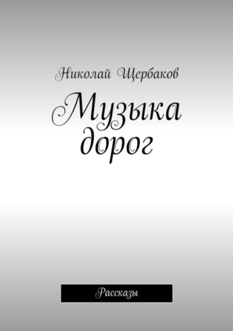 Николай Щербаков. Музыка дорог. Рассказы