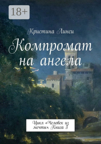 Обложка книги «Компромат на ангела. Цикл «Человек из мечты». Книга 3»