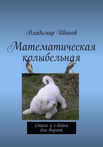 Владимир Ильич Иванов. Математическая колыбельная. Стихи и е-байки для внучат