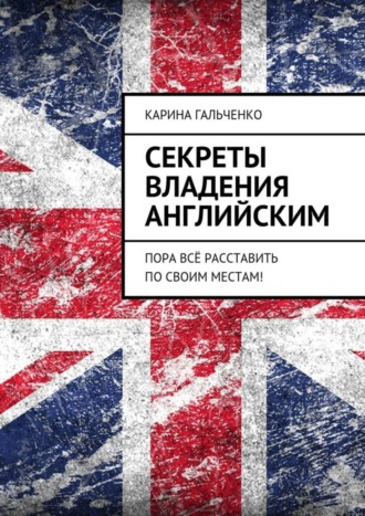 Карина Гальченко. Секреты владения английским. Пора всё расставить по своим местам!