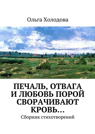 Ольга Сергеевна Холодова. Печаль, отвага и любовь порой сворачивают кровь… Сборник стихотворений