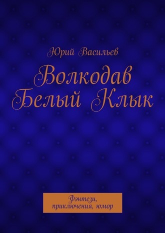 Обложка книги «Волкодав Белый Клык. Фэнтези, приключения, юмор»
