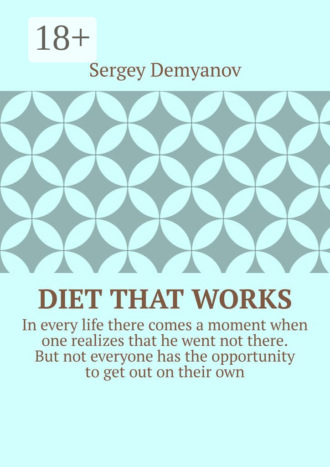 Обложка книги «Diet that works. In every life there comes a moment when one realizes that he went not there. But not everyone has the opportunity to get out on their own.»