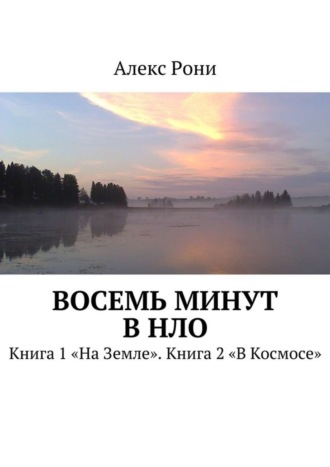 Алекс Рони. Восемь минут в НЛО. Книга 1 «На Земле». Книга 2 «В Космосе»