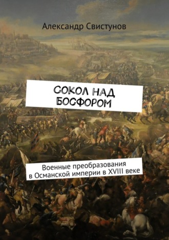 Александр Свистунов. Сокол над Босфором. Военные преобразования в Османской империи в XVIII веке