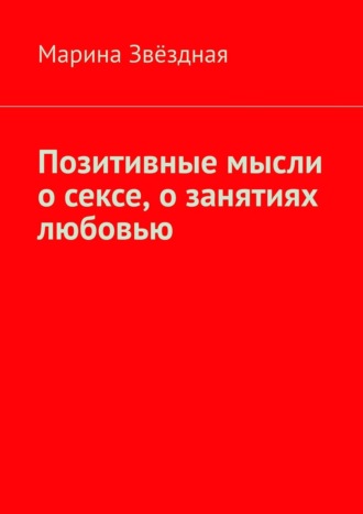 Марина Звёздная. Позитивные мысли о сексе, о занятиях любовью