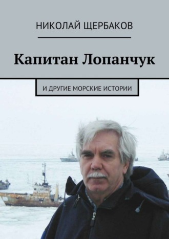 Николай Щербаков. Капитан Лопанчук. И другие морские истории