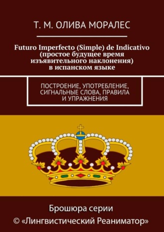 Обложка книги «Futuro Imperfecto (Simple) de Indicativo (простое будущее время изъявительного наклонения) в испанском языке. Построение, употребление, сигнальные слова, правила и упражнения»