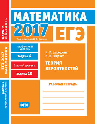 Обложка книги «ЕГЭ 2017. Математика. Теория вероятностей. Задача 4 (профильный уровень). Задача 10 (базовый уровень). Рабочая тетрадь»