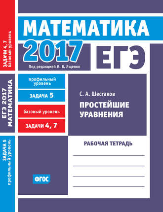 Обложка книги «ЕГЭ 2017. Математика. Простейшие уравнения. Задача 5 (профильный уровень). Задачи 4 и 7 (базовый уровень). Рабочая тетрадь»
