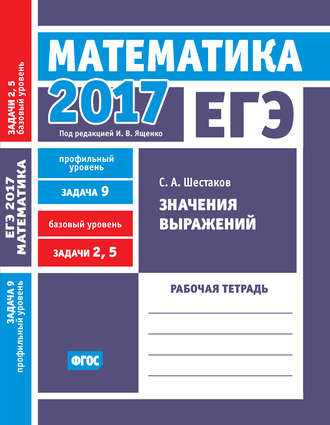 Обложка книги «ЕГЭ 2017. Математика. Значения выражений. Задача 9 (профильный уровень). Задачи 2 и 5 (базовый уровень). Рабочая тетрадь»