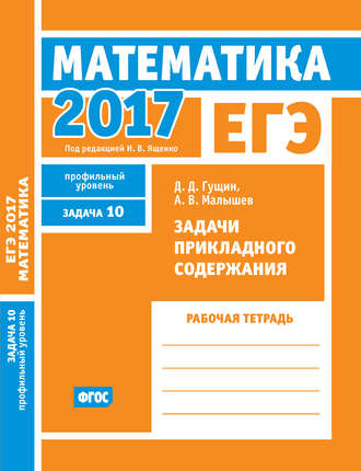 Обложка книги «ЕГЭ 2017. Математика. Задачи прикладного содержания. Задача 10 (профильный уровень). Рабочая тетрадь»