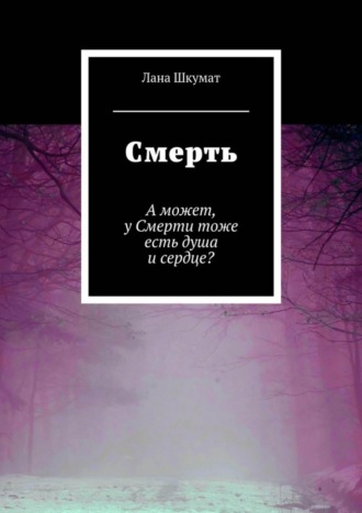 Лана Витальевна Шкумат. Смерть. А может, у Смерти тоже есть душа и сердце?