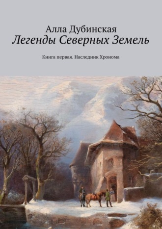 Алла Дубинская. Легенды Северных Земель. Книга первая. Наследник Хронома