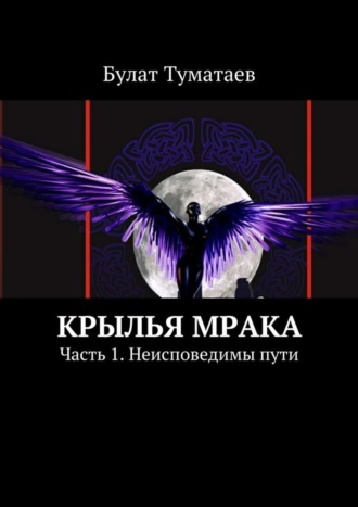 Булат Туматаев. Крылья мрака. Часть 1. Неисповедимы пути