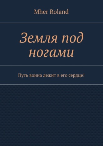 Mher Roland. Земля под ногами. Путь воина лежит в его сердце!