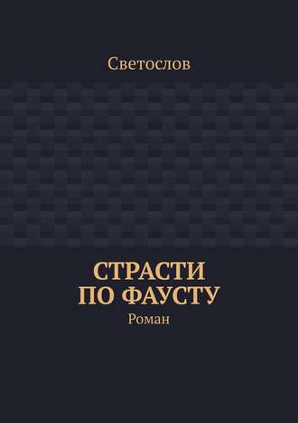 Светослов. Страсти по Фаусту. Роман