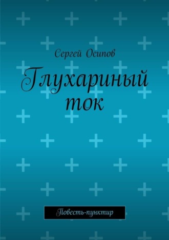 Сергей Осипов. Глухариный ток. Повесть-пунктир