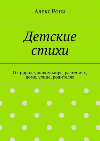 Алекс Рони. Детские стихи. О природе, живом мире, растениях, доме, улице, родителях