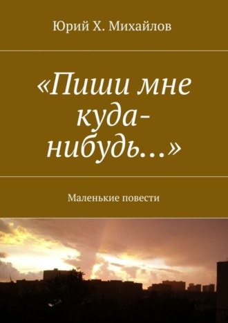 Обложка книги ««Пиши мне куда-нибудь…». Маленькие повести»