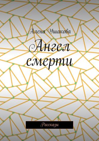 Алена Ушакова. Ангел смерти. Рассказы