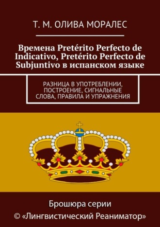 Обложка книги «Времена Pretérito Perfecto de Indicativo, Pretérito Perfecto de Subjuntivo в испанском языке. Разница в употреблении, построение, сигнальные слова, правила и упражнения»