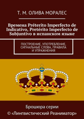 Обложка книги «Времена Préterito Imperfecto de Indicativo, Pretérito Imperfecto de Subjuntivo в испанском языке. Построение, употребление, сигнальные слова, правила и упражнения»