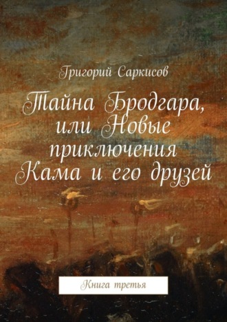 Григорий Саркисов. Тайна Бродгара, или Новые приключения Кама и его друзей. Книга третья