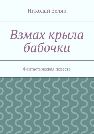 Николай Петрович Зеляк. Взмах крыла бабочки. Фантастическая повесть