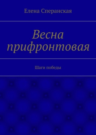 Елена Сперанская. Весна прифронтовая. Шаги победы