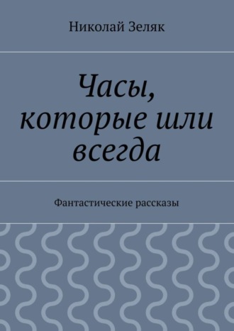 Николай Петрович Зеляк. Часы, которые шли всегда. Фантастические рассказы