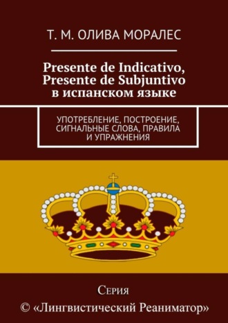 Обложка книги «Presente de Indicativo, Presente de Subjuntivo в испанском языке. Употребление, построение, сигнальные слова, правила и упражнения»