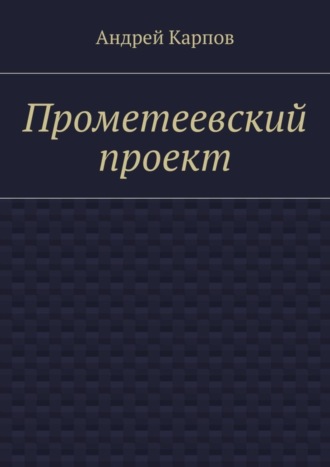 Андрей Карпов. Прометеевский проект