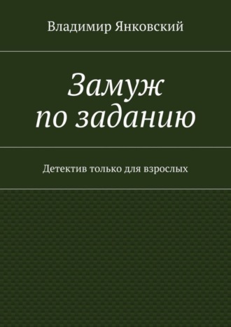 Владимир Янковский. Замуж по заданию. Детектив только для взрослых